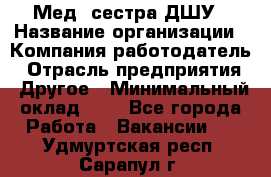 Мед. сестра ДШУ › Название организации ­ Компания-работодатель › Отрасль предприятия ­ Другое › Минимальный оклад ­ 1 - Все города Работа » Вакансии   . Удмуртская респ.,Сарапул г.